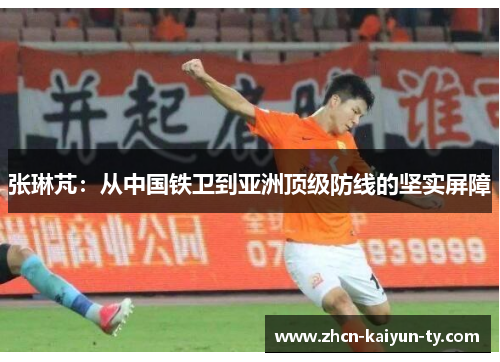 张琳芃：从中国铁卫到亚洲顶级防线的坚实屏障