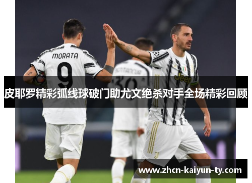 皮耶罗精彩弧线球破门助尤文绝杀对手全场精彩回顾