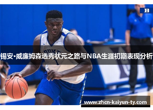锡安·威廉姆森选秀状元之路与NBA生涯初期表现分析