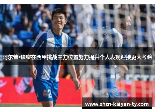阿尔普·穆察在西甲挑战主力位置努力提升个人表现迎接更大考验