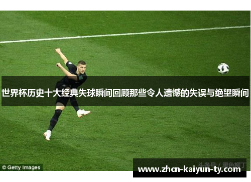 世界杯历史十大经典失球瞬间回顾那些令人遗憾的失误与绝望瞬间