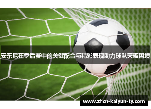 安东尼在季后赛中的关键配合与精彩表现助力球队突破困境