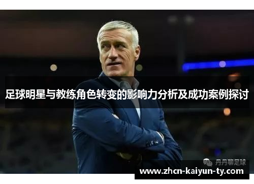 足球明星与教练角色转变的影响力分析及成功案例探讨