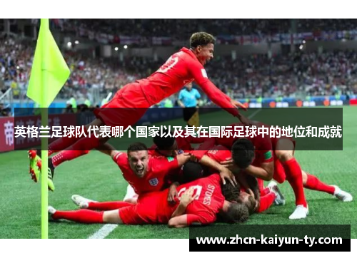 英格兰足球队代表哪个国家以及其在国际足球中的地位和成就