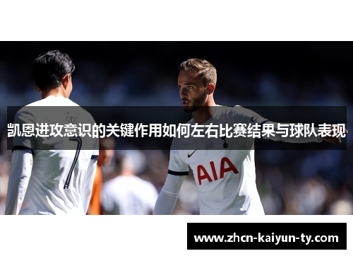凯恩进攻意识的关键作用如何左右比赛结果与球队表现
