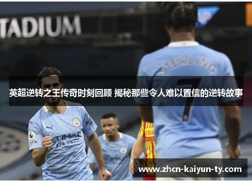 英超逆转之王传奇时刻回顾 揭秘那些令人难以置信的逆转故事