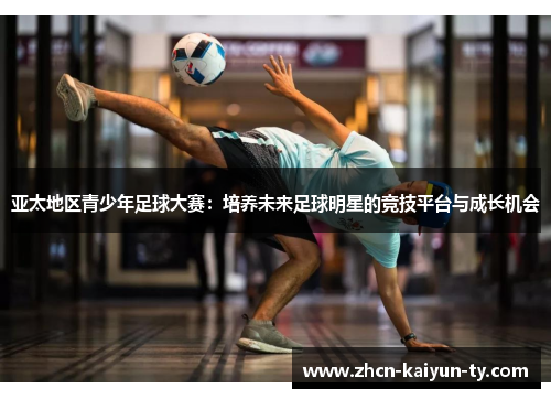亚太地区青少年足球大赛：培养未来足球明星的竞技平台与成长机会