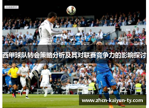 西甲球队转会策略分析及其对联赛竞争力的影响探讨