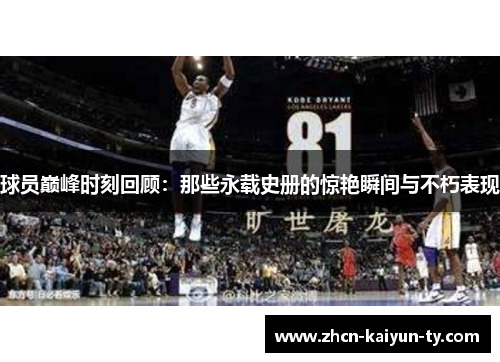 球员巅峰时刻回顾：那些永载史册的惊艳瞬间与不朽表现