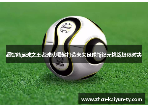 超智能足球之王者球队崛起打造未来足球新纪元挑战极限对决