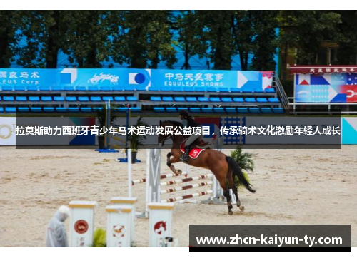 拉莫斯助力西班牙青少年马术运动发展公益项目，传承骑术文化激励年轻人成长