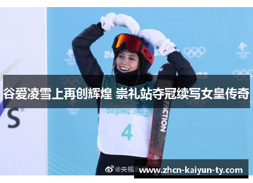 谷爱凌雪上再创辉煌 崇礼站夺冠续写女皇传奇