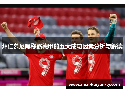 拜仁慕尼黑称霸德甲的五大成功因素分析与解读
