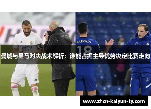 曼城与皇马对决战术解析：谁能占据主导优势决定比赛走向