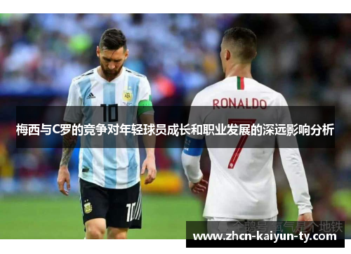 梅西与C罗的竞争对年轻球员成长和职业发展的深远影响分析