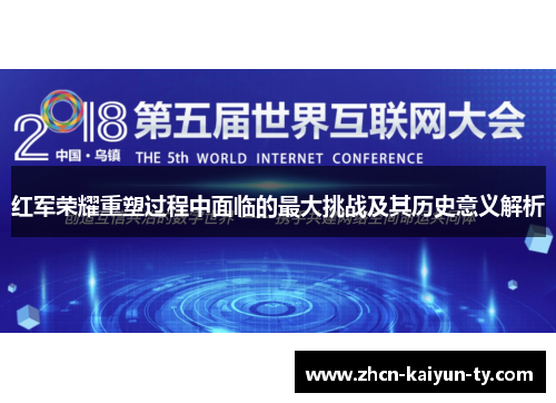 红军荣耀重塑过程中面临的最大挑战及其历史意义解析