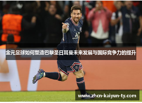 金元足球如何塑造巴黎圣日耳曼未来发展与国际竞争力的提升