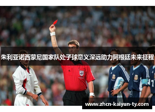 朱利亚诺西蒙尼国家队处子球意义深远助力阿根廷未来征程