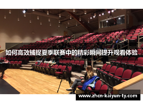 如何高效捕捉夏季联赛中的精彩瞬间提升观看体验