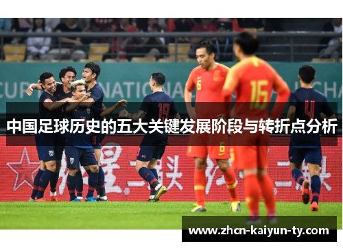 中国足球历史的五大关键发展阶段与转折点分析