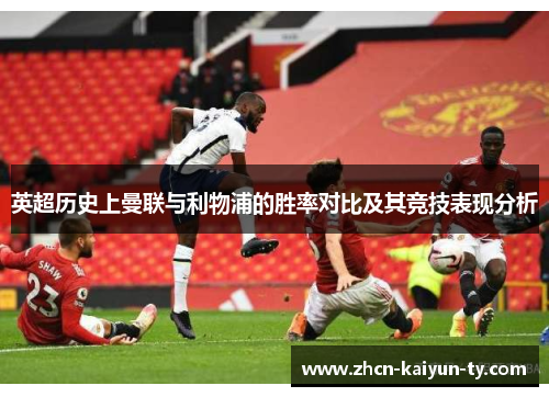 英超历史上曼联与利物浦的胜率对比及其竞技表现分析