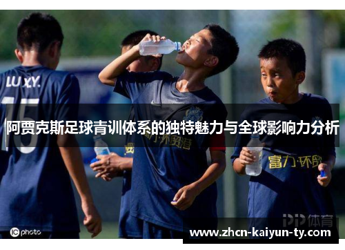 阿贾克斯足球青训体系的独特魅力与全球影响力分析