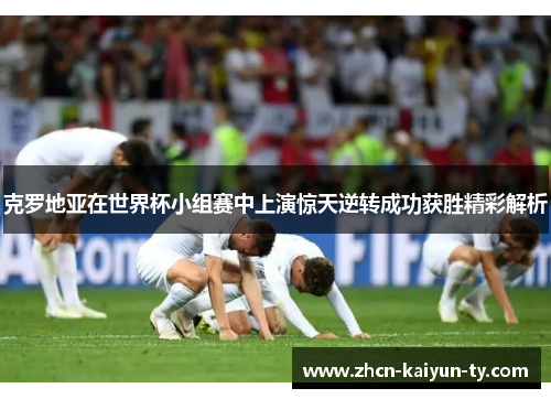 克罗地亚在世界杯小组赛中上演惊天逆转成功获胜精彩解析