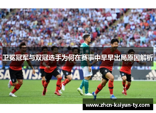 卫冕冠军与双冠选手为何在赛事中早早出局原因解析