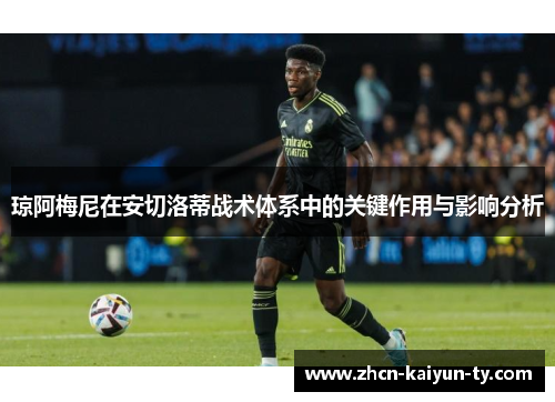 琼阿梅尼在安切洛蒂战术体系中的关键作用与影响分析