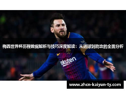 梅西世界杯历程数据解析与技巧深度解读：从进球到助攻的全面分析