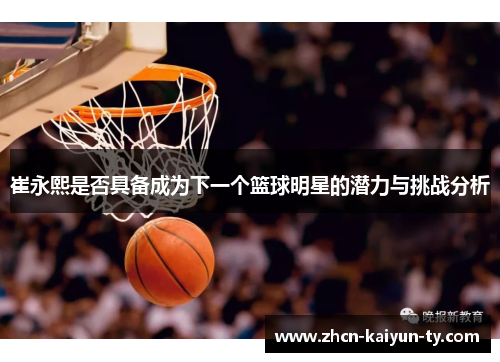 崔永熙是否具备成为下一个篮球明星的潜力与挑战分析