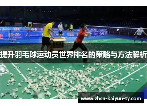 提升羽毛球运动员世界排名的策略与方法解析
