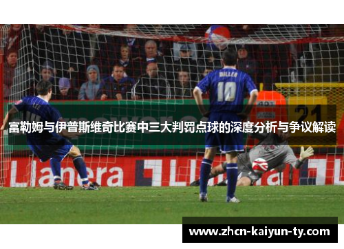 富勒姆与伊普斯维奇比赛中三大判罚点球的深度分析与争议解读
