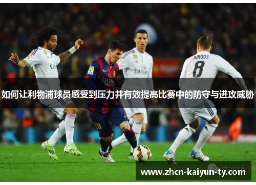 如何让利物浦球员感受到压力并有效提高比赛中的防守与进攻威胁
