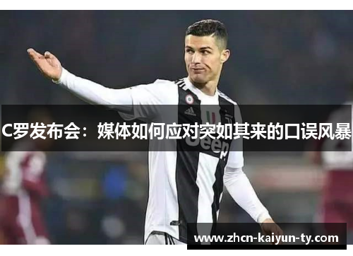 C罗发布会：媒体如何应对突如其来的口误风暴