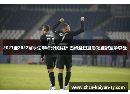 2021至2022赛季法甲积分榜解析 巴黎圣日耳曼领跑冠军争夺战
