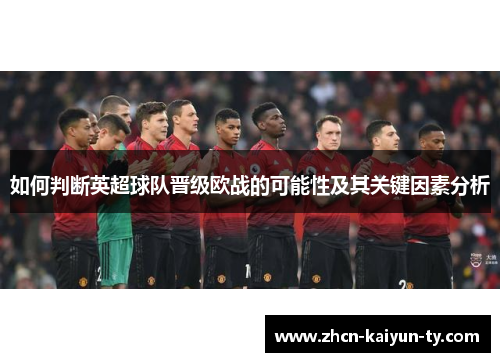 如何判断英超球队晋级欧战的可能性及其关键因素分析