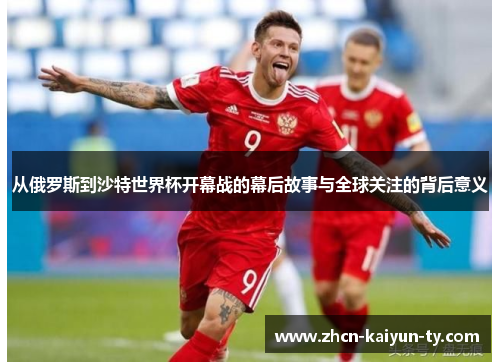 从俄罗斯到沙特世界杯开幕战的幕后故事与全球关注的背后意义