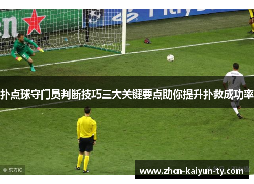 扑点球守门员判断技巧三大关键要点助你提升扑救成功率