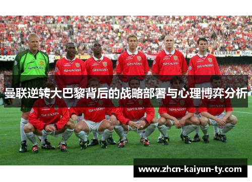 曼联逆转大巴黎背后的战略部署与心理博弈分析