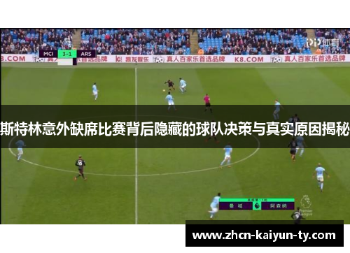 斯特林意外缺席比赛背后隐藏的球队决策与真实原因揭秘