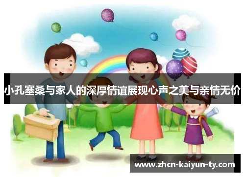 小孔塞桑与家人的深厚情谊展现心声之美与亲情无价