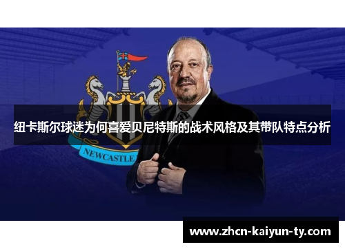 纽卡斯尔球迷为何喜爱贝尼特斯的战术风格及其带队特点分析