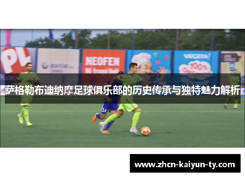 萨格勒布迪纳摩足球俱乐部的历史传承与独特魅力解析
